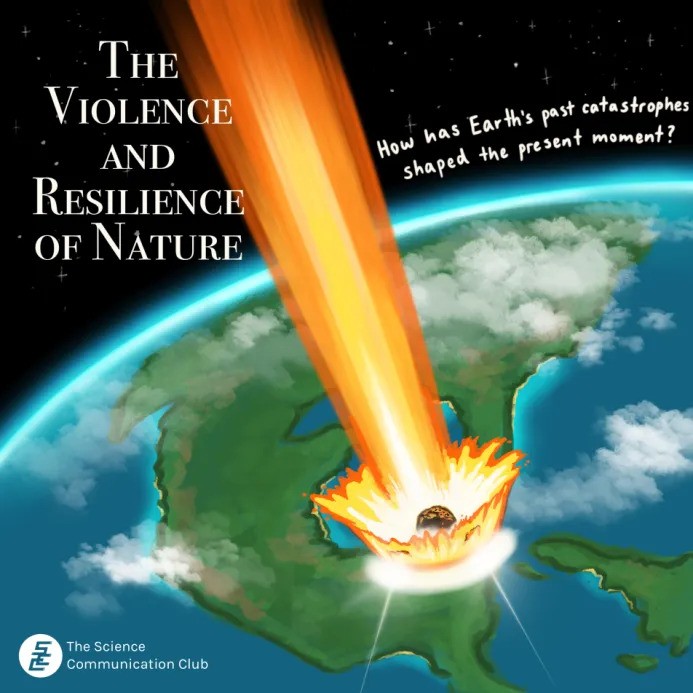 Depicts an asteroid crashing into the Earth, with the text “The Violence and Resilience of Nature” in the top left corner. Text reading “How has Earth’s past catastrophes shaped the present moment?” follows the Earth’s curvature in the top right of the image.